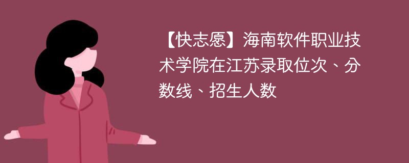 【快志愿】海南软件职业技术学院在江苏录取位次、分数线、招生人数