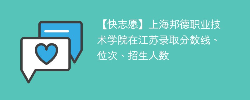 【快志愿】上海邦德职业技术学院在江苏录取分数线、位次、招生人数