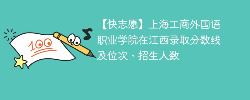 【快志愿】上海工商外国语职业学院在江西录取分数线及位次、招生人数