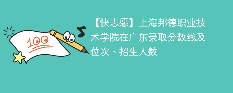 【快志愿】上海邦德职业技术学院在广东录取分数线及位次、招生人数