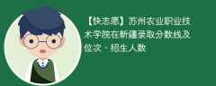 苏州农业职业技术学院在新疆录取分数线及位次、招生人数「2021-2023招生计划」