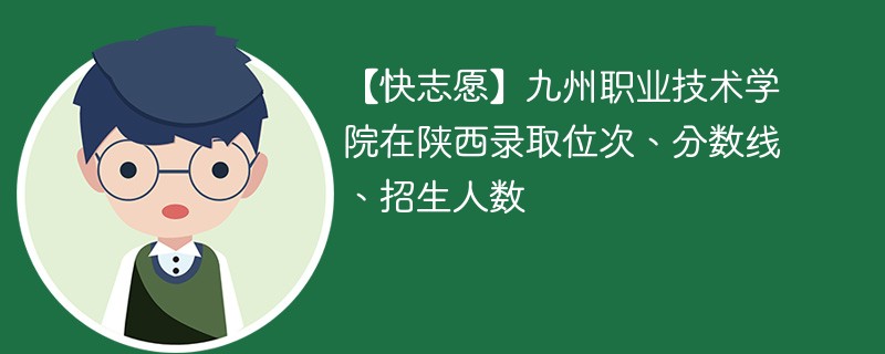 【快志愿】九州职业技术学院在陕西录取位次、分数线、招生人数