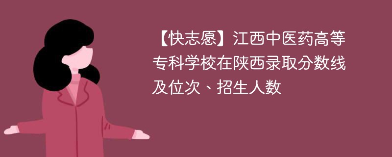 【快志愿】江西中医药高等专科学校在陕西录取分数线及位次、招生人数