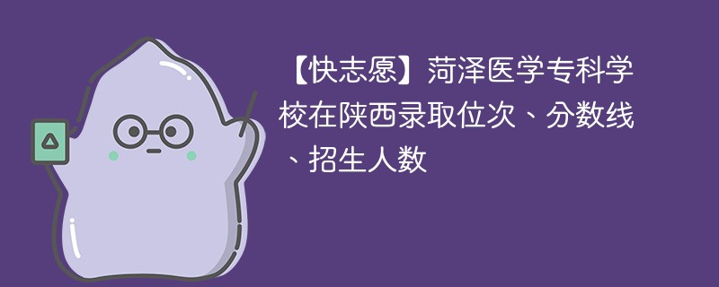 【快志愿】菏泽医学专科学校在陕西录取位次、分数线、招生人数