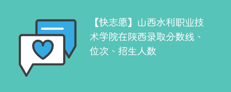 【快志愿】山西水利职业技术学院在陕西录取分数线、位次、招生人数