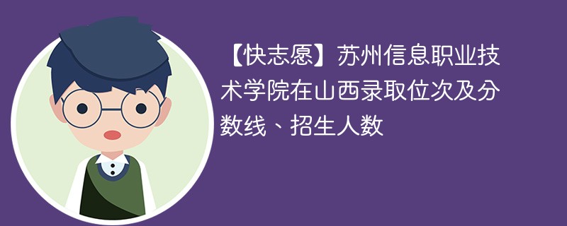 【快志愿】苏州信息职业技术学院在山西录取位次及分数线、招生人数