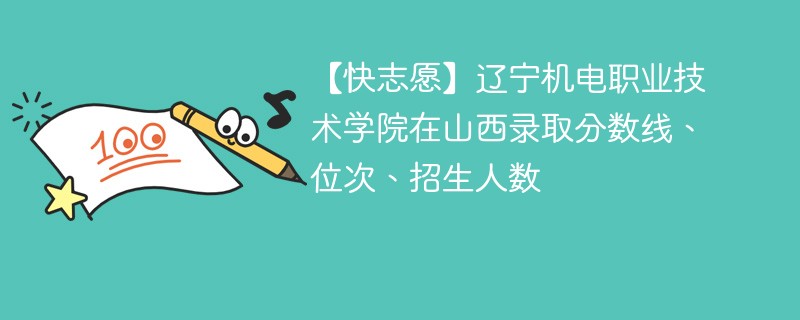 【快志愿】辽宁机电职业技术学院在山西录取分数线、位次、招生人数