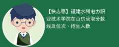 福建水利电力职业技术学院在山东录取分数线及位次、招生人数「2022-2024招生计划」