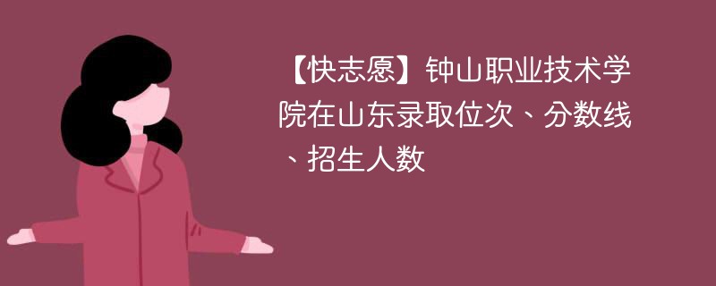 【快志愿】钟山职业技术学院在山东录取位次、分数线、招生人数