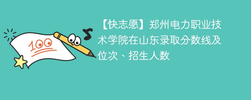 【快志愿】郑州电力职业技术学院在山东录取分数线及位次、招生人数