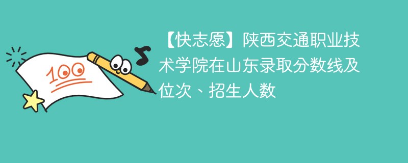 【快志愿】陕西交通职业技术学院在山东录取分数线及位次、招生人数