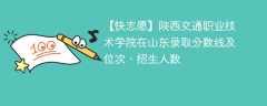 陕西交通职业技术学院在山东录取分数线及位次、招生人数「2021-2023招生计划」