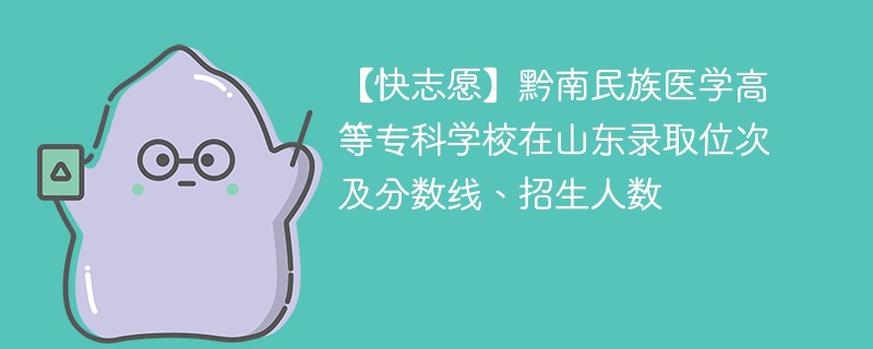 【快志愿】黔南民族医学高等专科学校在山东录取位次及分数线、招生人数