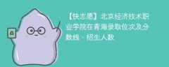 北京经济技术职业学院在青海录取位次及分数线、招生人数（2021-2023招生计划）