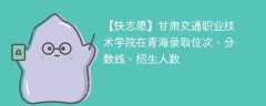 甘肃交通职业技术学院在青海录取位次、分数线、招生人数「2021-2023招生计划」