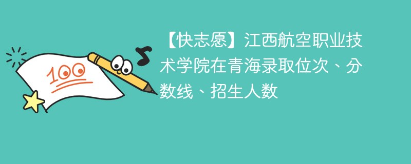 【快志愿】江西航空职业技术学院在青海录取位次、分数线、招生人数