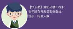 潍坊环境工程职业学院在青海录取分数线、位次、招生人数（2021-2023招生计划）