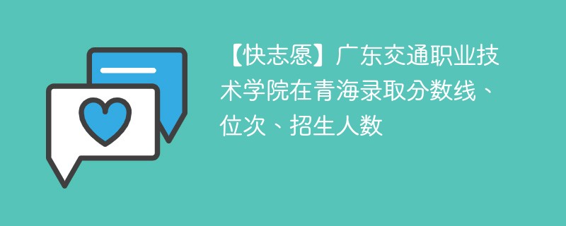 【快志愿】广东交通职业技术学院在青海录取分数线、位次、招生人数