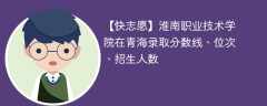 淮南职业技术学院在青海录取分数线、位次、招生人数（2021-2023招生计划）