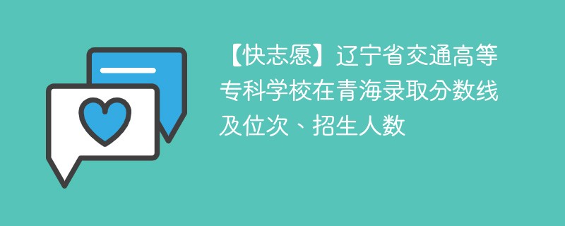 【快志愿】辽宁省交通高等专科学校在青海录取分数线及位次、招生人数