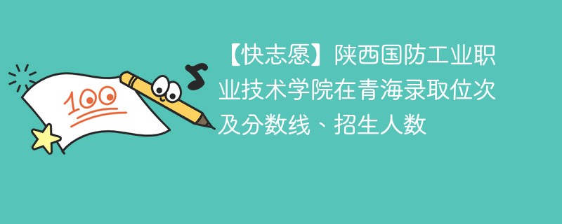 【快志愿】陕西国防工业职业技术学院在青海录取位次及分数线、招生人数