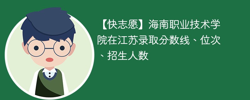 【快志愿】海南职业技术学院在江苏录取分数线、位次、招生人数