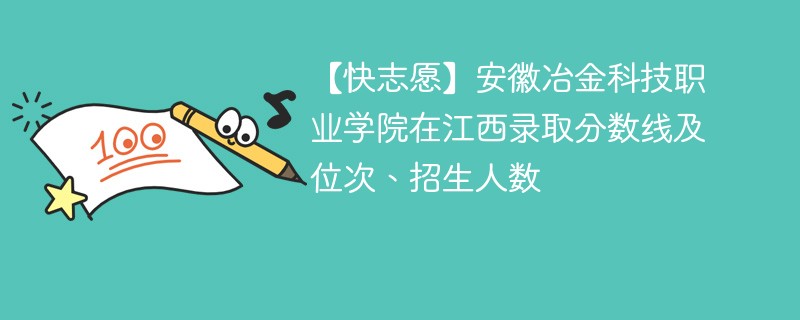 【快志愿】安徽冶金科技职业学院在江西录取分数线及位次、招生人数