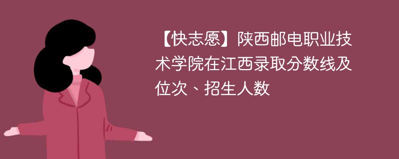 【快志愿】陕西邮电职业技术学院在江西录取分数线及位次、招生人数