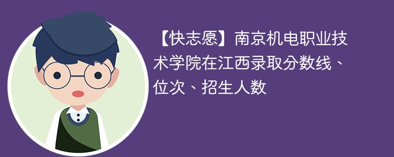 【快志愿】南京机电职业技术学院在江西录取分数线、位次、招生人数