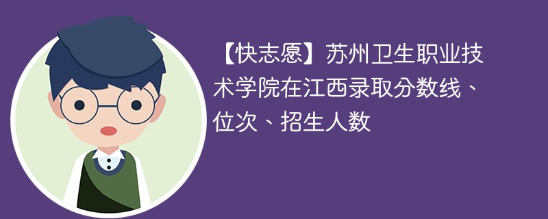 【快志愿】苏州卫生职业技术学院在江西录取分数线、位次、招生人数