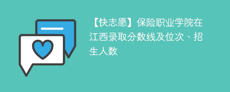 【快志愿】保险职业学院在江西录取分数线及位次、招生人数