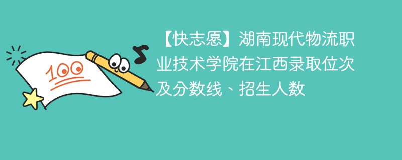 【快志愿】湖南现代物流职业技术学院在江西录取位次及分数线、招生人数