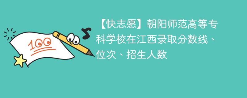 【快志愿】朝阳师范高等专科学校在江西录取分数线、位次、招生人数