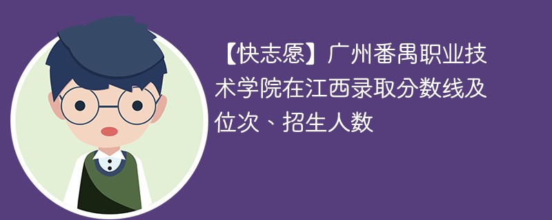 【快志愿】广州番禺职业技术学院在江西录取分数线及位次、招生人数