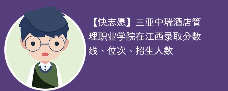 【快志愿】三亚中瑞酒店管理职业学院在江西录取分数线、位次、招生人数