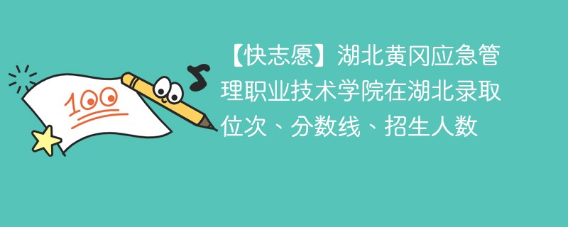 【快志愿】湖北黄冈应急管理职业技术学院在湖北录取位次、分数线、招生人数