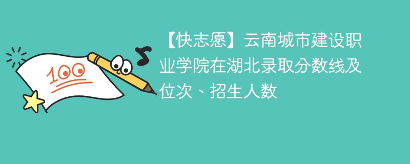 【快志愿】云南城市建设职业学院在湖北录取分数线及位次、招生人数