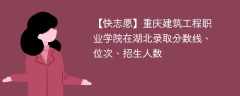 重庆建筑工程职业学院在湖北录取分数线、位次、招生人数（2021-2023招生计划）