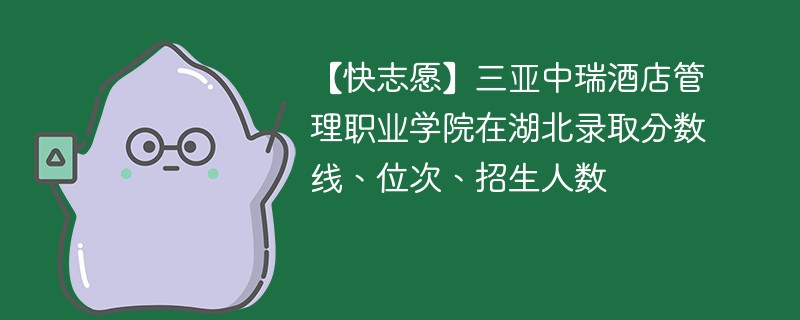 【快志愿】三亚中瑞酒店管理职业学院在湖北录取分数线、位次、招生人数