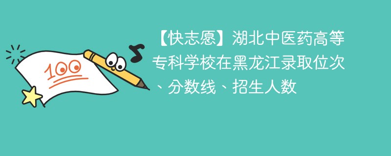 【快志愿】湖北中医药高等专科学校在黑龙江录取位次、分数线、招生人数