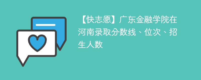 【快志愿】广东金融学院在河南录取分数线、位次、招生人数