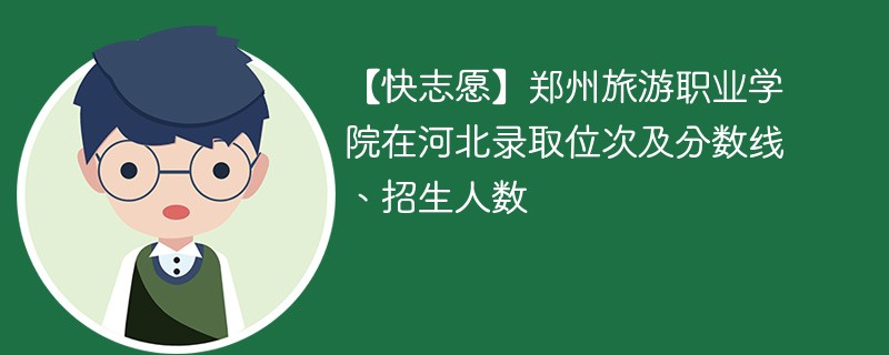 【快志愿】郑州旅游职业学院在河北录取位次及分数线、招生人数