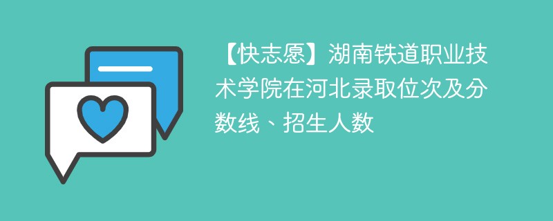 【快志愿】湖南铁道职业技术学院在河北录取位次及分数线、招生人数