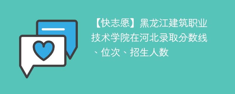 【快志愿】黑龙江建筑职业技术学院在河北录取分数线、位次、招生人数