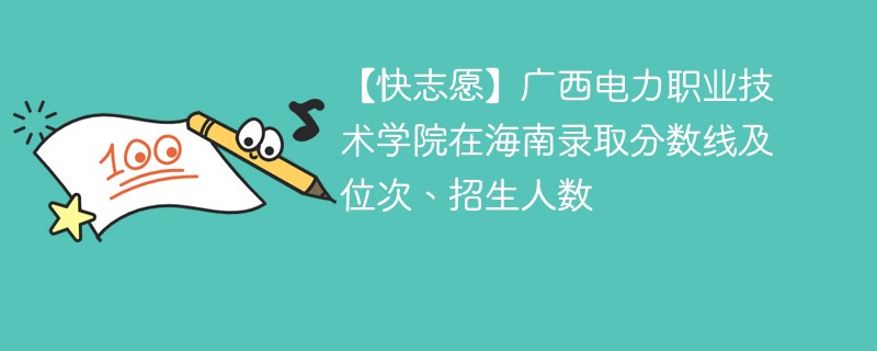 【快志愿】广西电力职业技术学院在海南录取分数线及位次、招生人数