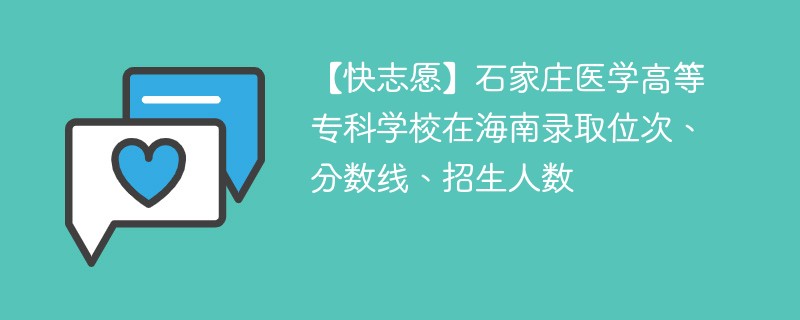 【快志愿】石家庄医学高等专科学校在海南录取位次、分数线、招生人数