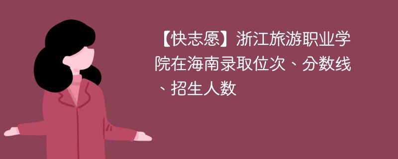 【快志愿】浙江旅游职业学院在海南录取位次、分数线、招生人数