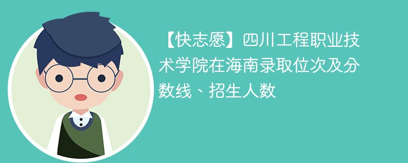 【快志愿】四川工程职业技术学院在海南录取位次及分数线、招生人数