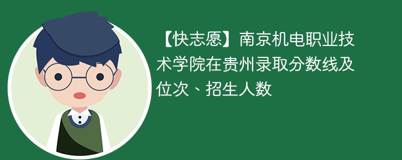 【快志愿】南京机电职业技术学院在贵州录取分数线及位次、招生人数