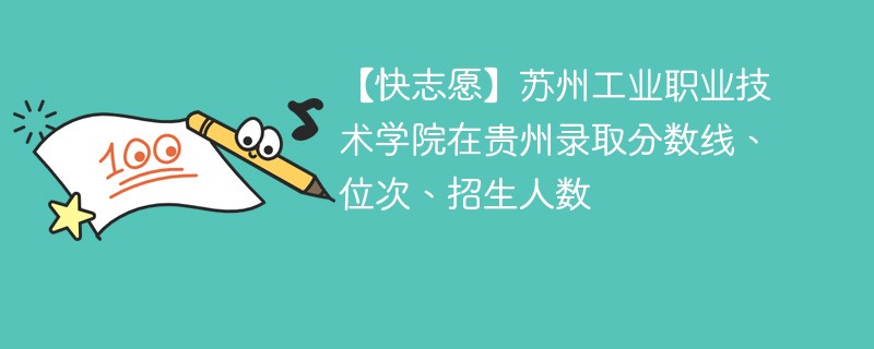 【快志愿】苏州工业职业技术学院在贵州录取分数线、位次、招生人数